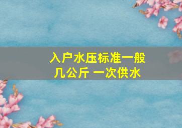 入户水压标准一般几公斤 一次供水